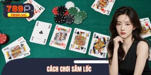 Cách Chơi Sâm Lốc Chuẩn Luật Giúp Bạn Nâng Trình Độ Nhanh