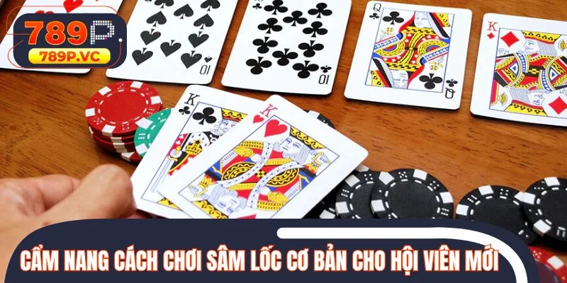 Cẩm nang cách chơi Sâm Lốc cơ bản cho hội viên mới tham gia
