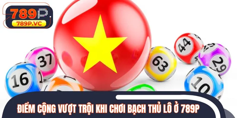 Điểm cộng vượt trội khi chơi bạch thủ lô ở nhà cái 789P